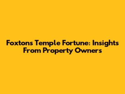 Foxtons Temple Fortune: Insights From Property Owners