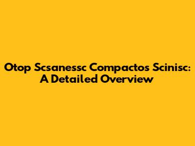 Otop Scsanessc Compactos Scinisc: A Detailed Overview