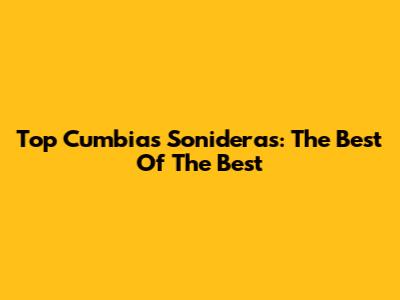 Top Cumbias Sonideras: The Best Of The Best